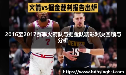 zoty中欧2016至2017赛季火箭队与掘金队精彩对决回顾与分析