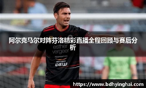 zoty中欧阿尔克马尔对阵芬洛精彩直播全程回顾与赛后分析