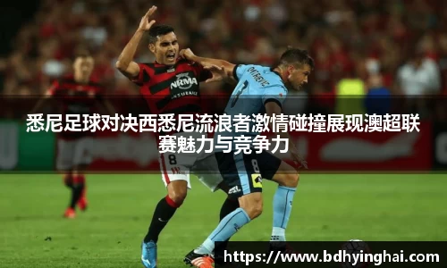 zoty中欧悉尼足球对决西悉尼流浪者激情碰撞展现澳超联赛魅力与竞争力